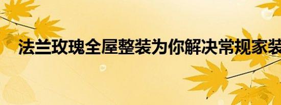 法兰玫瑰全屋整装为你解决常规家装难题