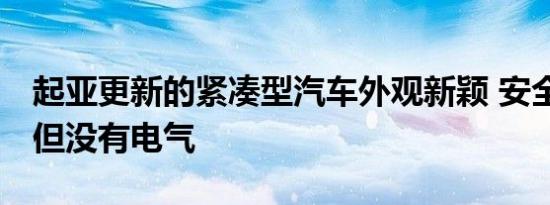 起亚更新的紧凑型汽车外观新颖 安全性更高 但没有电气