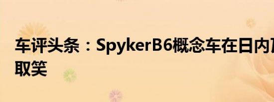 车评头条：SpykerB6概念车在日内瓦车展上取笑