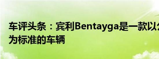 车评头条：宾利Bentayga是一款以公路行驶为标准的车辆