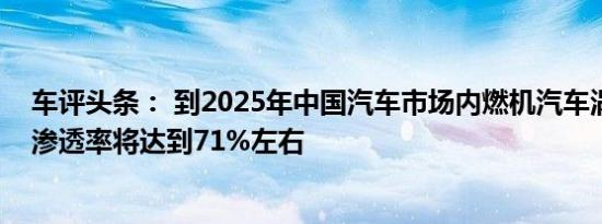 车评头条： 到2025年中国汽车市场内燃机汽车涡轮增压器渗透率将达到71%左右