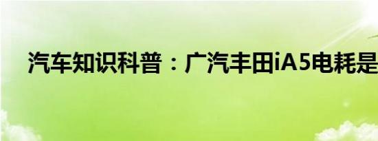 汽车知识科普：广汽丰田iA5电耗是多少