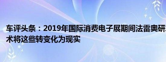 车评头条：2019年国际消费电子展期间法雷奥研发的创新技术将这些转变化为现实