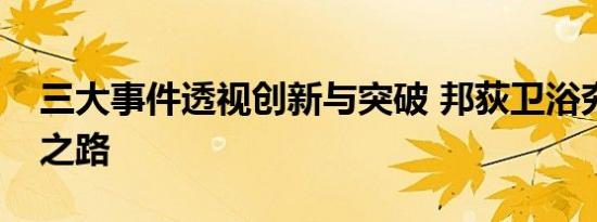 三大事件透视创新与突破 邦荻卫浴夯实向上之路