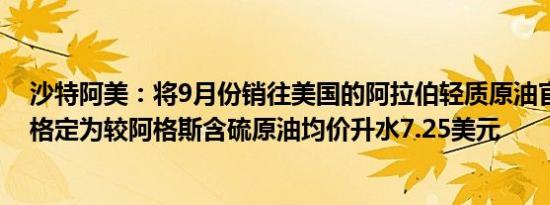 沙特阿美：将9月份销往美国的阿拉伯轻质原油官方销售价格定为较阿格斯含硫原油均价升水7.25美元