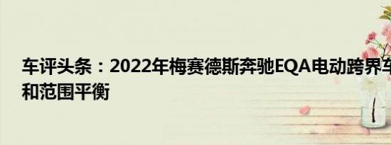 车评头条：2022年梅赛德斯奔驰EQA电动跨界车实现价格和范围平衡