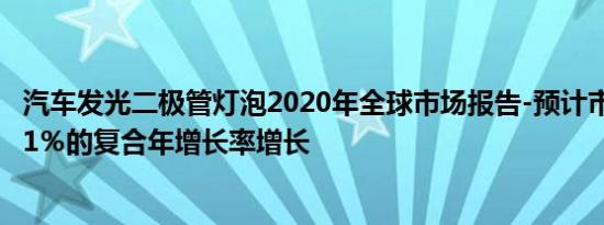 汽车发光二极管灯泡2020年全球市场报告-预计市场将以9.91％的复合年增长率增长