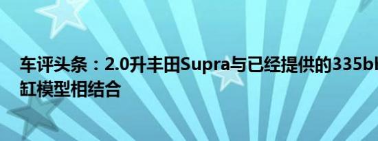 车评头条：2.0升丰田Supra与已经提供的335bhp3.0升六缸模型相结合