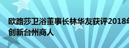 欧路莎卫浴董事长林华友获评2018年度十佳创新台州商人