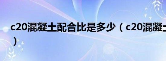 c20混凝土配合比是多少（c20混凝土配合比）