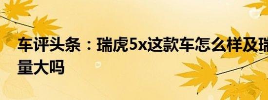 车评头条：瑞虎5x这款车怎么样及瑞虎5x排量大吗