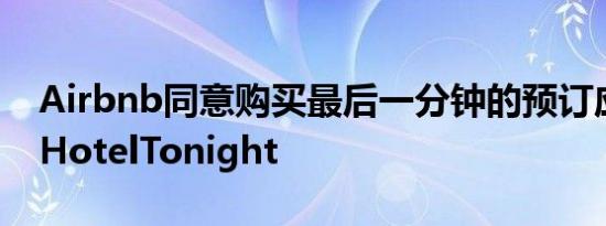 Airbnb同意购买最后一分钟的预订应用程序HotelTonight