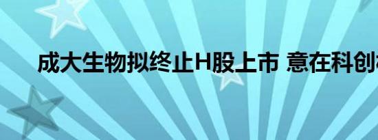 成大生物拟终止H股上市 意在科创板？