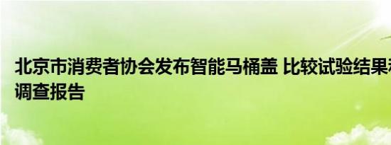 北京市消费者协会发布智能马桶盖 比较试验结果和消费趋势调查报告