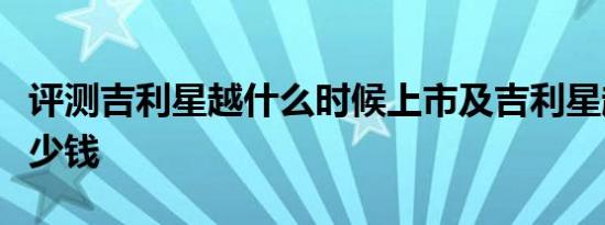 评测吉利星越什么时候上市及吉利星越价格多少钱