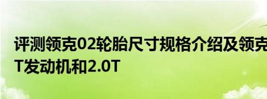 评测领克02轮胎尺寸规格介绍及领克02的1.5T发动机和2.0T