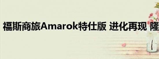 福斯商旅Amarok特仕版 进化再现 隆重登场