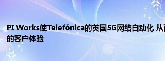 PI Works使Telefónica的英国5G网络自动化 从而获得最佳的客户体验