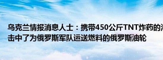 乌克兰情报消息人士：携带450公斤TNT炸药的海上无人机击中了为俄罗斯军队运送燃料的俄罗斯油轮