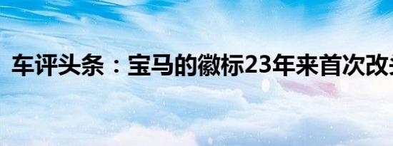 车评头条：宝马的徽标23年来首次改头换面