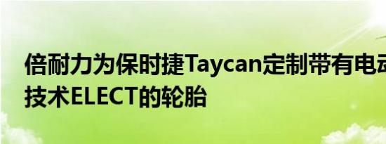 倍耐力为保时捷Taycan定制带有电动车轮胎技术ELECT的轮胎