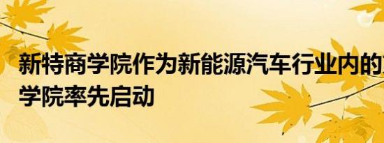 新特商学院作为新能源汽车行业内的第一家商学院率先启动