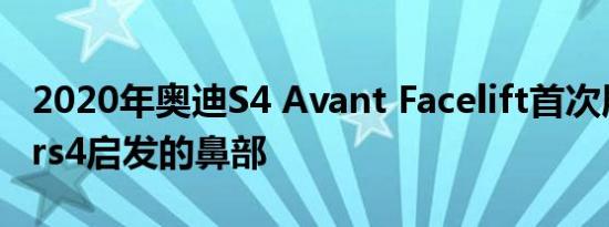 2020年奥迪S4 Avant Facelift首次展示了受rs4启发的鼻部