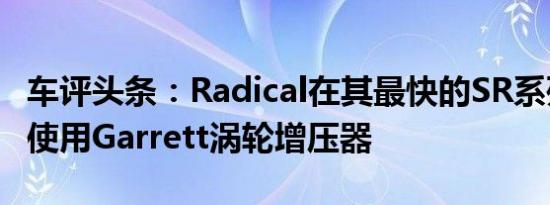 车评头条：Radical在其最快的SR系列赛车上使用Garrett涡轮增压器