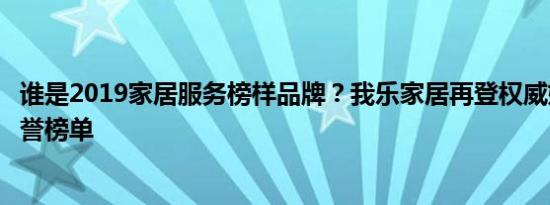 谁是2019家居服务榜样品牌？我乐家居再登权威媒体调查荣誉榜单