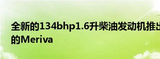 全新的134bhp1.6升柴油发动机推出了全新的Meriva