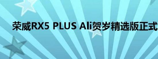 荣威RX5 PLUS Ali贺岁精选版正式上市