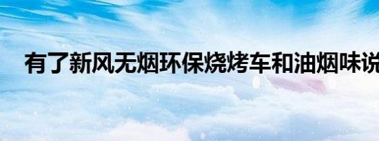 有了新风无烟环保烧烤车和油烟味说再见