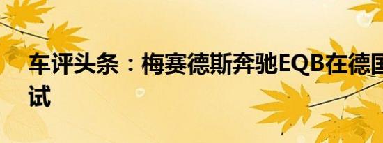 车评头条：梅赛德斯奔驰EQB在德国开始测试