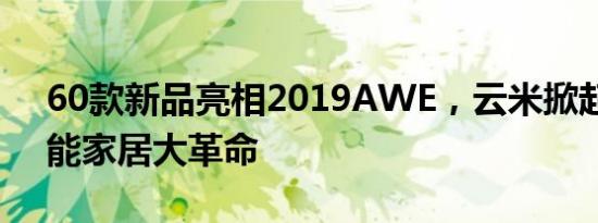 60款新品亮相2019AWE，云米掀起全屋智能家居大革命