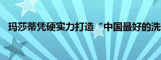 玛莎蒂凭硬实力打造“中国最好的洗碗机”