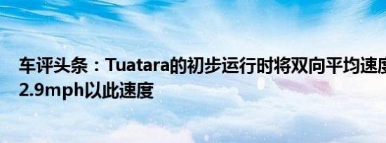 车评头条：Tuatara的初步运行时将双向平均速度设定为282.9mph以此速度