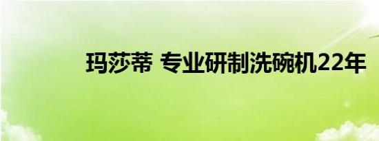 玛莎蒂 专业研制洗碗机22年