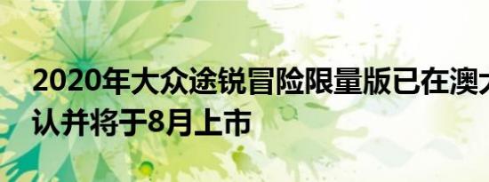 2020年大众途锐冒险限量版已在澳大利亚确认并将于8月上市