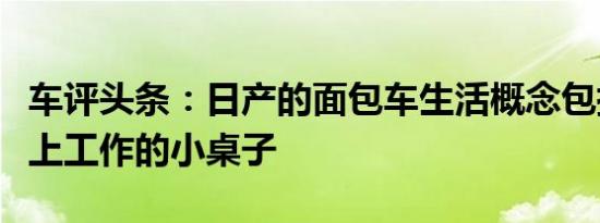 车评头条：日产的面包车生活概念包括可在路上工作的小桌子