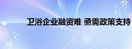 卫浴企业融资难 亟需政策支持