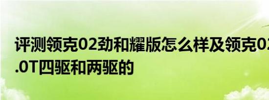 评测领克02劲和耀版怎么样及领克02劲Pro2.0T四驱和两驱的