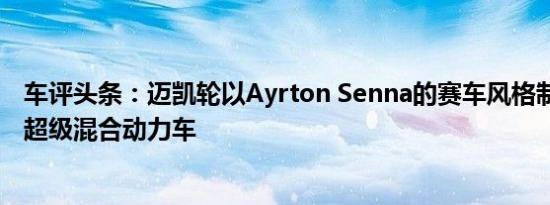 车评头条：迈凯轮以Ayrton Senna的赛车风格制造P1GTR超级混合动力车