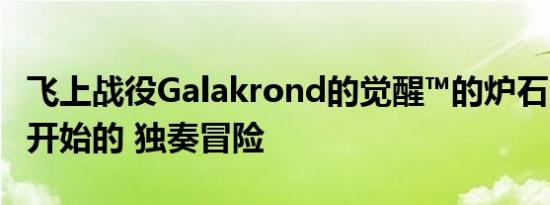 飞上战役Galakrond的觉醒™的炉石®的即将开始的 独奏冒险