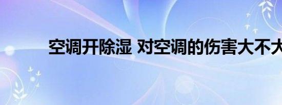 空调开除湿 对空调的伤害大不大