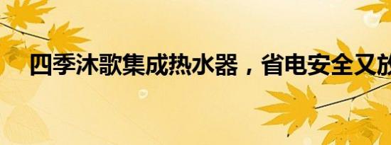 四季沐歌集成热水器，省电安全又放心！