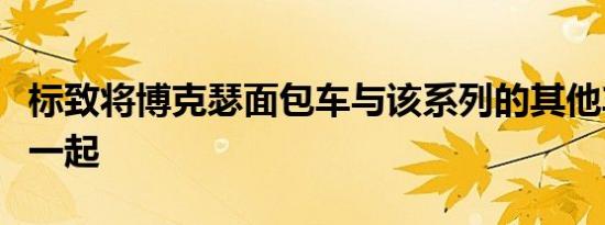 标致将博克瑟面包车与该系列的其他车型放在一起