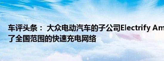 车评头条： 大众电动汽车的子公司Electrify America扩大了全国范围的快速充电网络