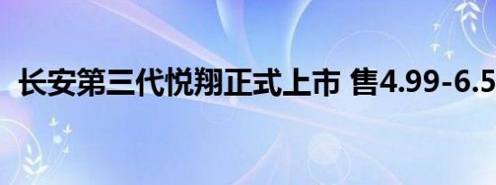 长安第三代悦翔正式上市 售4.99-6.59万元