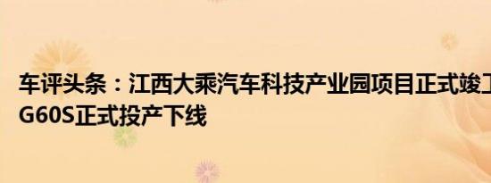 车评头条：江西大乘汽车科技产业园项目正式竣工 大乘汽车G60S正式投产下线