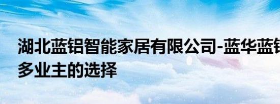 湖北蓝铝智能家居有限公司-蓝华蓝铝成为众多业主的选择